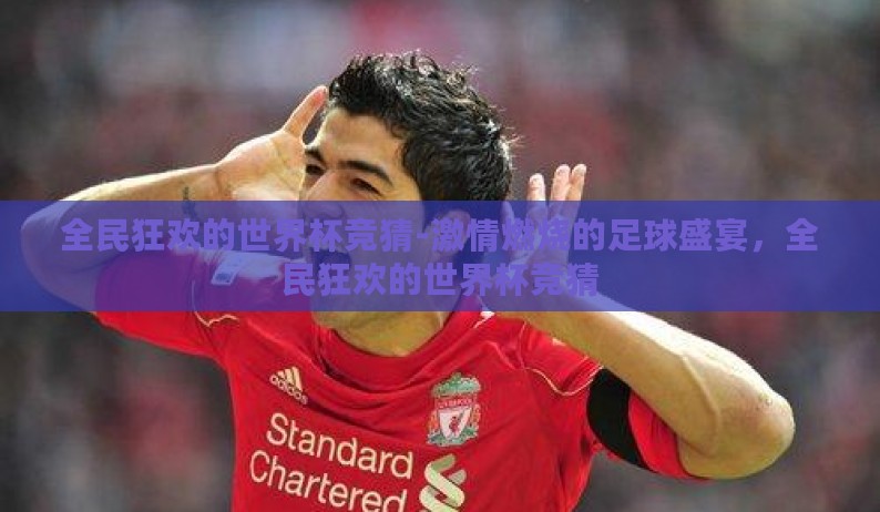 全民狂欢的世界杯竞猜-激情燃烧的足球盛宴，全民狂欢的世界杯竞猜