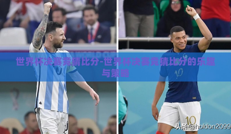 世界杯决赛竞猜比分-世界杯决赛竞猜比分的乐趣与策略