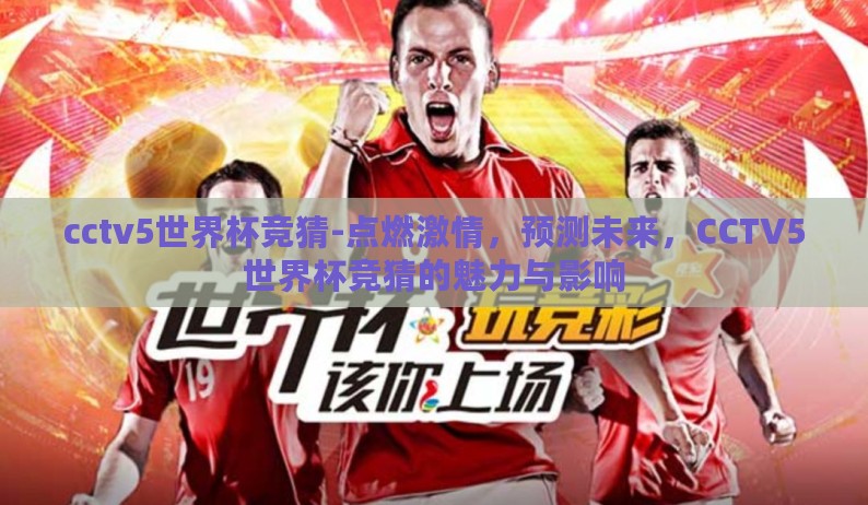 cctv5世界杯竞猜-点燃激情，预测未来，CCTV5世界杯竞猜的魅力与影响