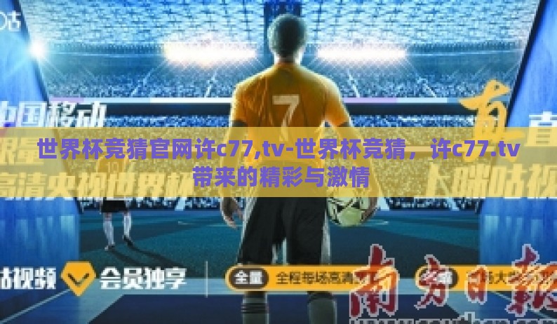 世界杯竞猜官网许c77,tv-世界杯竞猜，许c77.tv 带来的精彩与激情