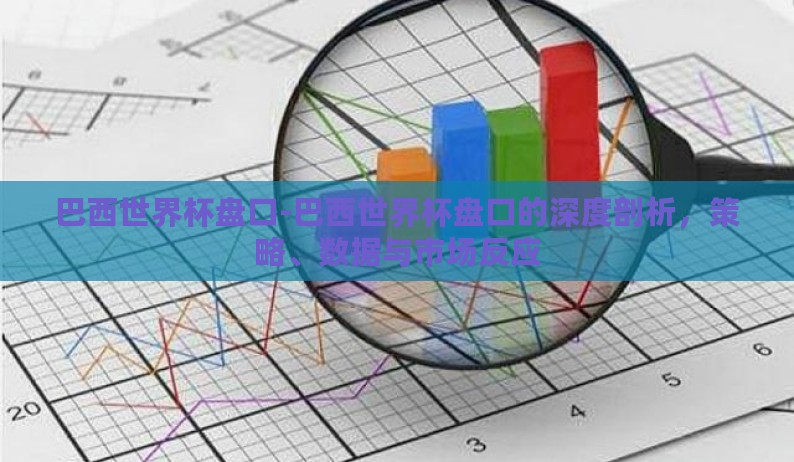 巴西世界杯盘口-巴西世界杯盘口的深度剖析，策略、数据与市场反应