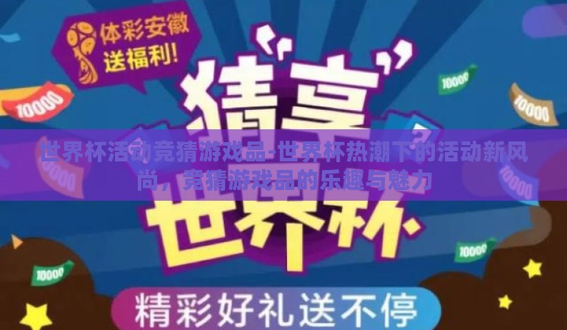 世界杯活动竞猜游戏品-世界杯热潮下的活动新风尚,竞猜游戏品的乐趣与魅力 世界杯活动竞猜游戏品-世界杯热潮下的活动新风尚,竞猜游戏品的乐趣与魅力