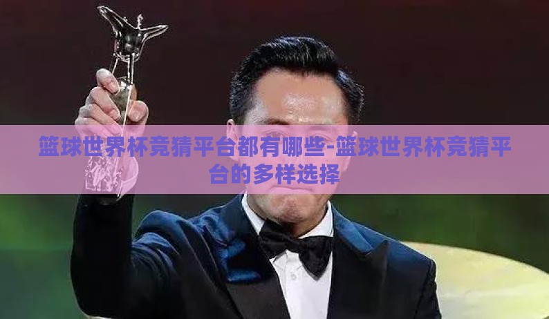 篮球世界杯竞猜平台都有哪些-篮球世界杯竞猜平台的多样选择 篮球世界杯竞猜平台都有哪些-篮球世界杯竞猜平台的多样选择
