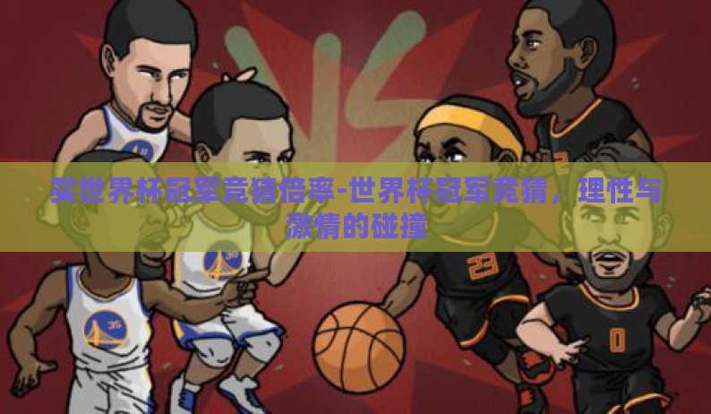 买世界杯冠军竞猜倍率-世界杯冠军竞猜，理性与激情的碰撞