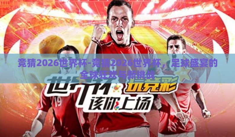 竞猜2026世界杯-竞猜2026世界杯,足球盛宴的全球狂欢与新挑战 竞猜2026世界杯-竞猜2026世界杯,足球盛宴的全球狂欢与新挑战