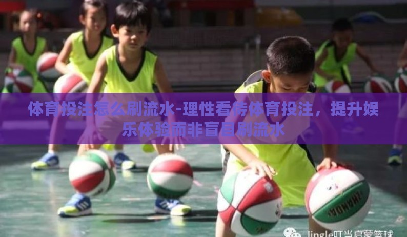 体育投注怎么刷流水-理性看待体育投注，提升娱乐体验而非盲目刷流水