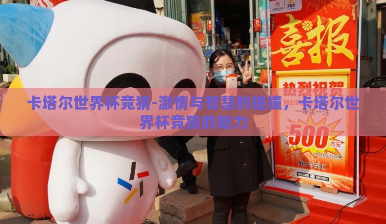 卡塔尔世界杯竞猜-激情与智慧的碰撞,卡塔尔世界杯竞猜的魅力 卡塔尔世界杯竞猜-激情与智慧的碰撞,卡塔尔世界杯竞猜的魅力