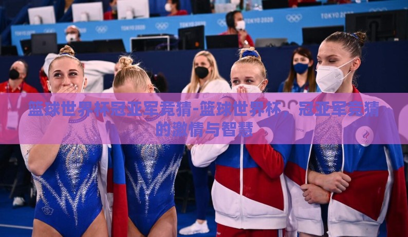 篮球世界杯冠亚军竞猜-篮球世界杯,冠亚军竞猜的激情与智慧 篮球世界杯冠亚军竞猜-篮球世界杯,冠亚军竞猜的激情与智慧