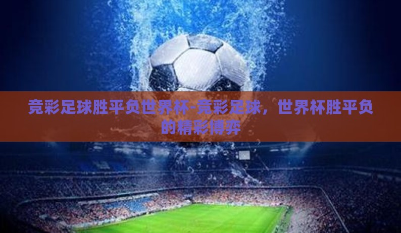 竞彩足球胜平负世界杯-竞彩足球,世界杯胜平负的精彩博弈 竞彩足球胜平负世界杯-竞彩足球,世界杯胜平负的精彩博弈