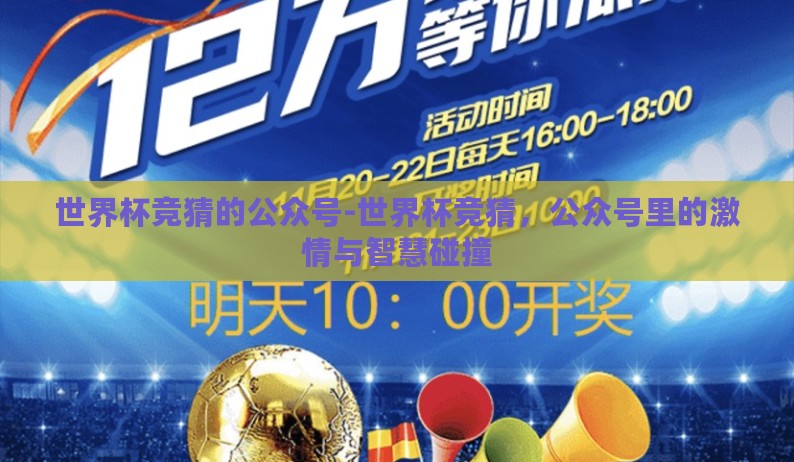 世界杯竞猜的公众号-世界杯竞猜,公众号里的激情与智慧碰撞 世界杯竞猜的公众号-世界杯竞猜,公众号里的激情与智慧碰撞