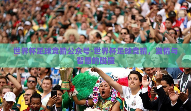世界杯足球竞猜公众号-世界杯足球竞猜，激情与智慧的碰撞