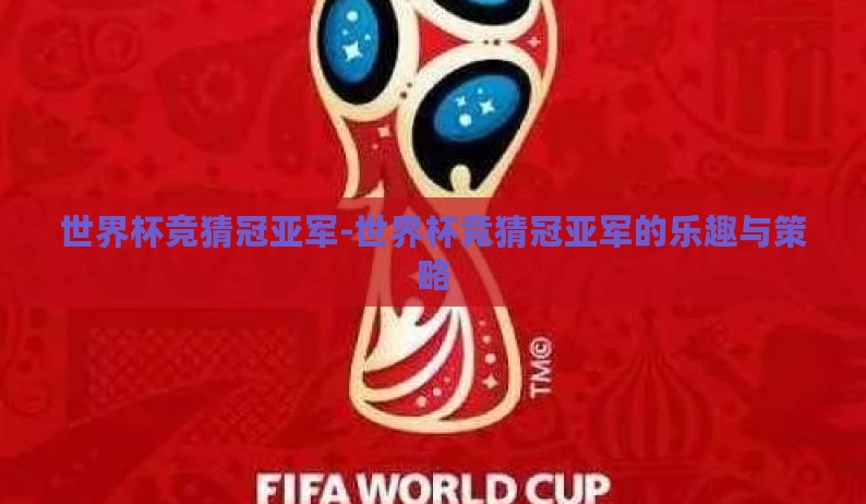 世界杯竞猜冠亚军-世界杯竞猜冠亚军的乐趣与策略 世界杯竞猜冠亚军-世界杯竞猜冠亚军的乐趣与策略