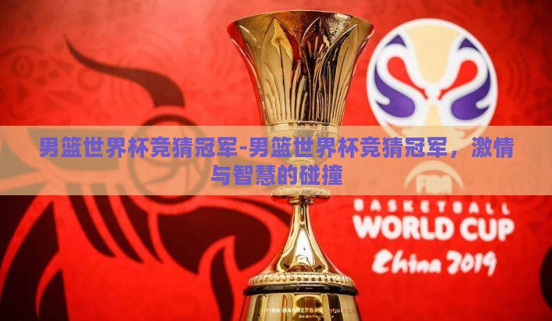 男篮世界杯竞猜冠军-男篮世界杯竞猜冠军，激情与智慧的碰撞