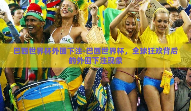 巴西世界杯外围下注-巴西世界杯,全球狂欢背后的外围下注现象 巴西世界杯外围下注-巴西世界杯,全球狂欢背后的外围下注现象